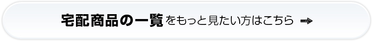 宅配商品の一覧をもっと見たい方はこちら